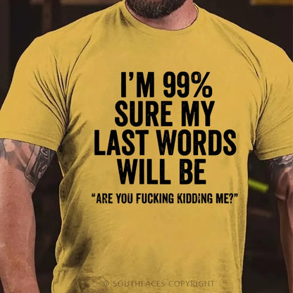 I'm 99% Sure My Last Words Will Be Are You Fucking Kidding Me? T-Shirt