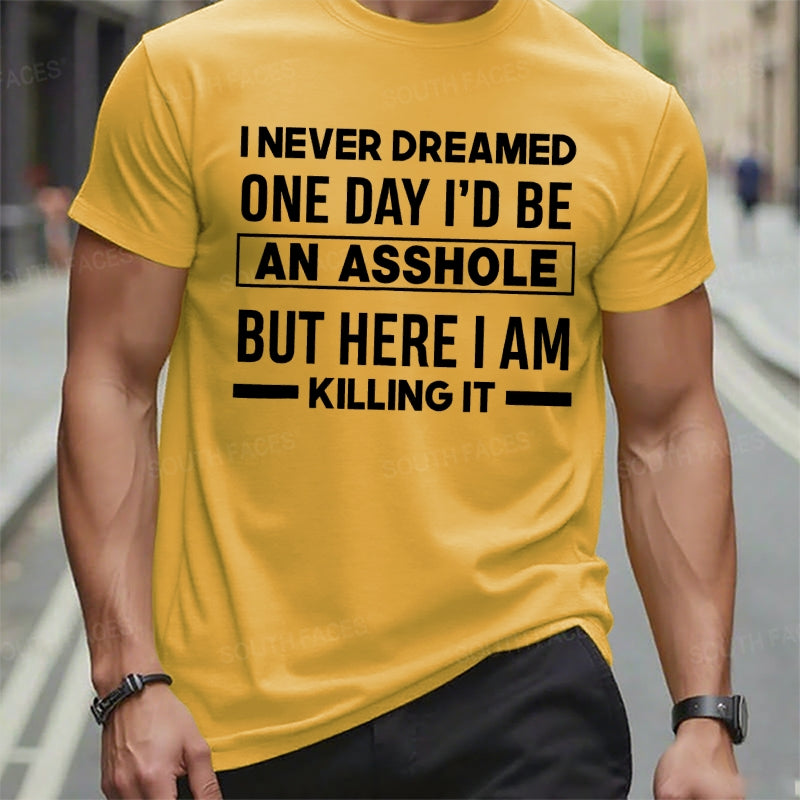 I Never Dreamed One Day I'd Be An Asshole But Here I Am Killing It T-Shirts