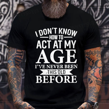 I Don't Know How To Act My Age I've Never Been This Old Before T-Shirt