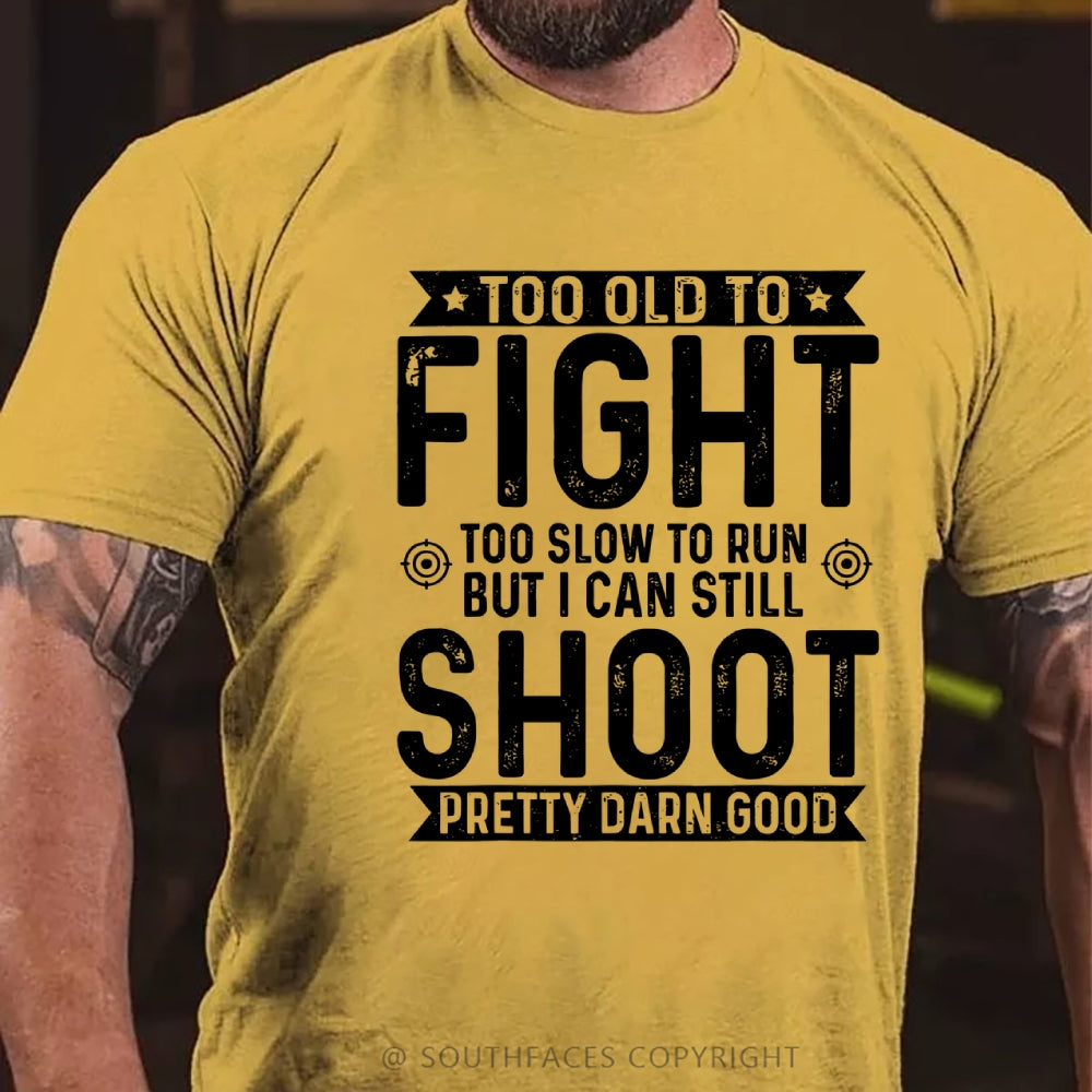 Too Old To Fight Too Slow To Run But I Can Still Shoot Pretty Darn Good T-Shirt