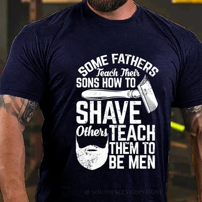 Some Fathers Teach Their Sons How To Shave Others Teach Them To Be Men T-Shirt