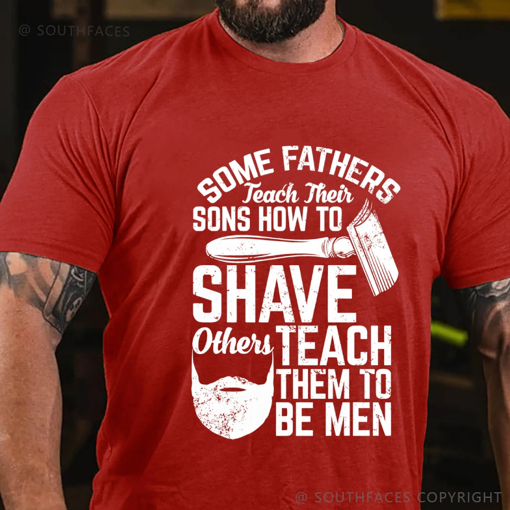 Some Fathers Teach Their Sons How To Shave Others Teach Them To Be Men T-Shirt
