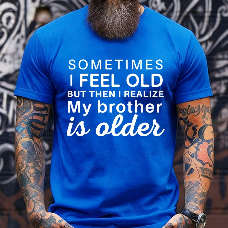Sometimes I Feel Old But Then I Realize My Brother Is Older T-Shirts