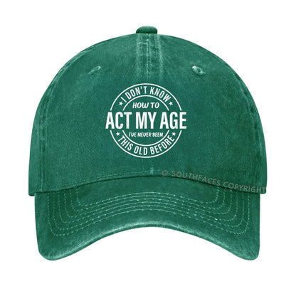 I Don't Know How To Act My Age I've Never Been This Old Before hat