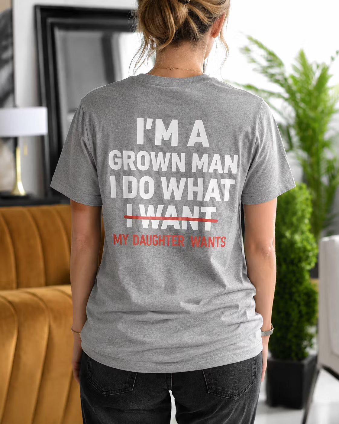 I'M A GROWN MAN I DO WHAT I WANT MY DAUGHTER WANTS Unisex T-shirt/Crewneck/Hoodie