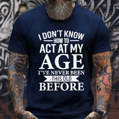 I Don't Know How To Act My Age I've Never Been This Old Before T-Shirt