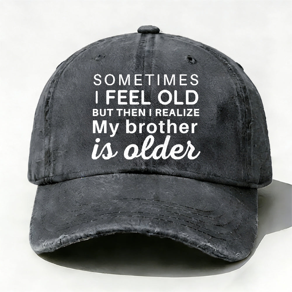 Sometimes I Feel Old But Then I Realize My Brother Is Older Hat