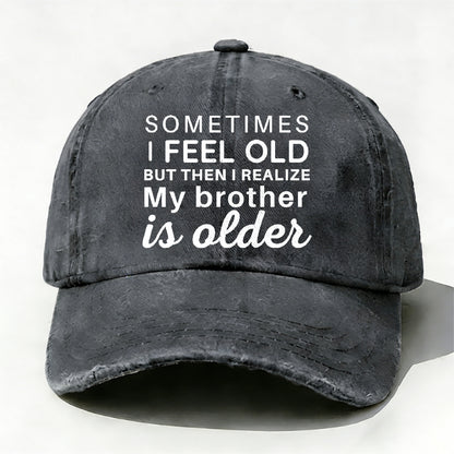 Sometimes I Feel Old But Then I Realize My Brother Is Older Hat