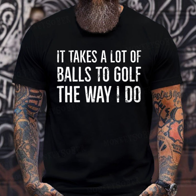It Takes A Lot of Balls to Golf The Way I Do shirts