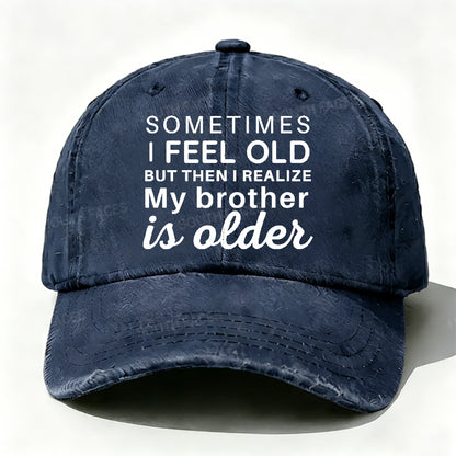 Sometimes I Feel Old But Then I Realize My Brother Is Older Hat