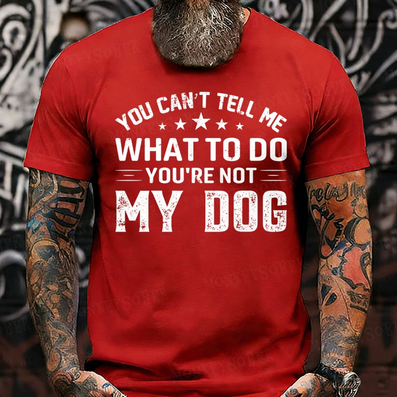 You Can't Tell Me What To Do You’re Not My Dog T-Shirts