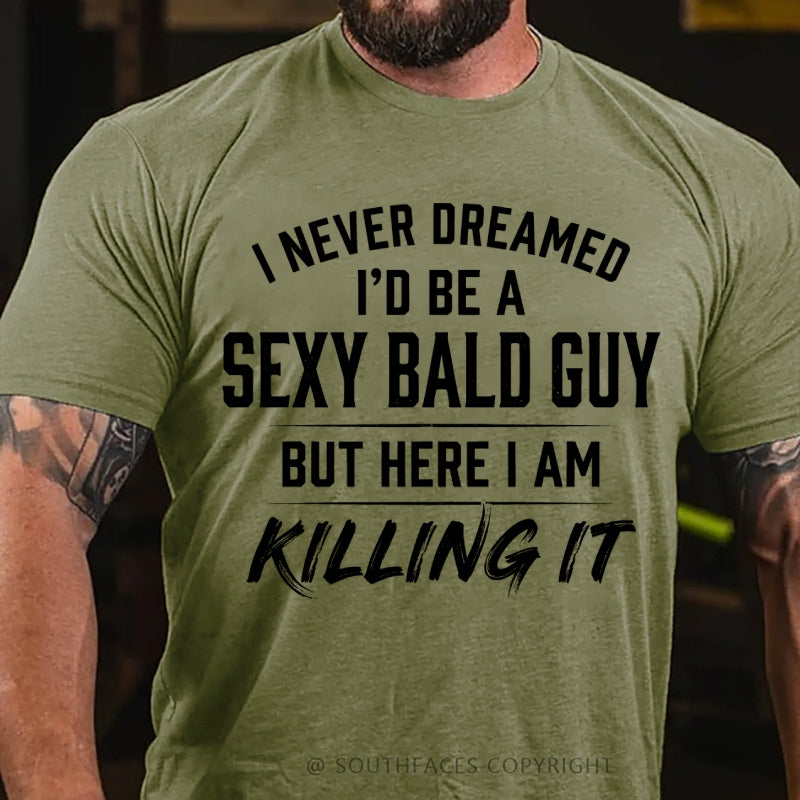 I Never Dreamed I'd Be a Sexy Bald Guy But Here I Am Killing It T-Shirt