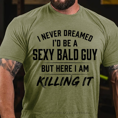 I Never Dreamed I'd Be a Sexy Bald Guy But Here I Am Killing It T-Shirt
