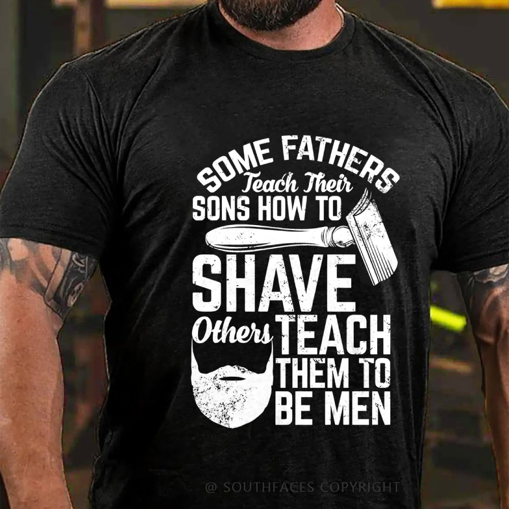 Some Fathers Teach Their Sons How To Shave Others Teach Them To Be Men T-Shirt