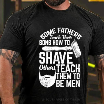 Some Fathers Teach Their Sons How To Shave Others Teach Them To Be Men T-Shirt