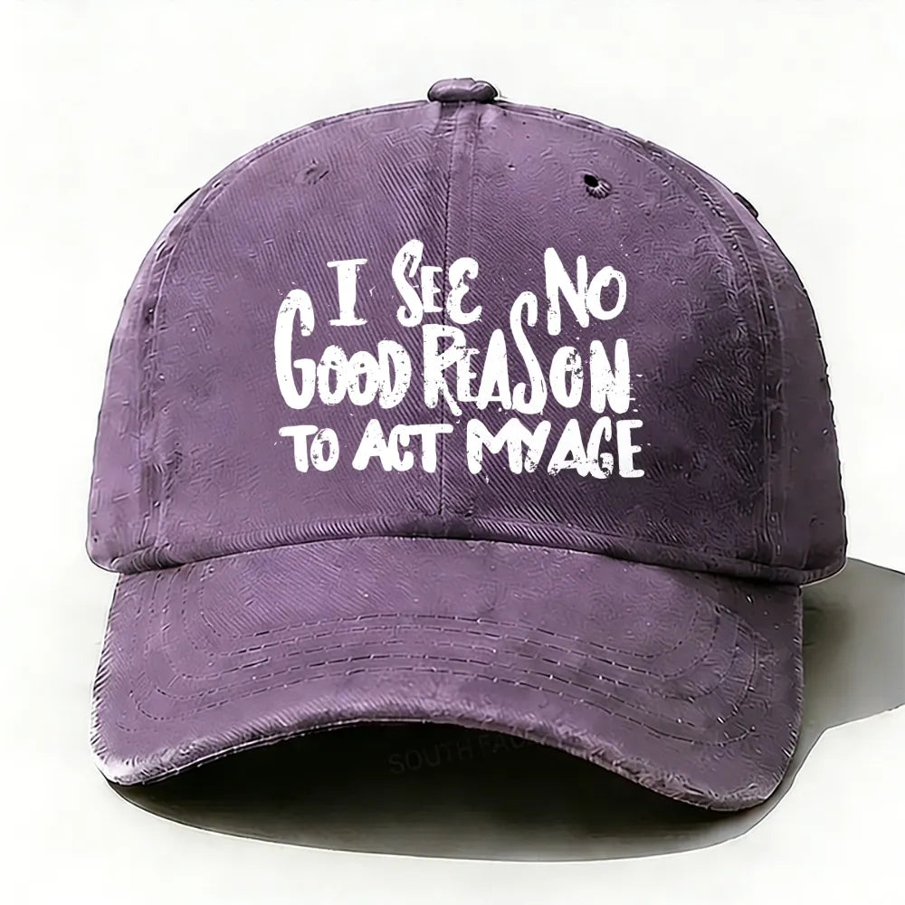 I See No Good Reason To Act My Age baseball cap