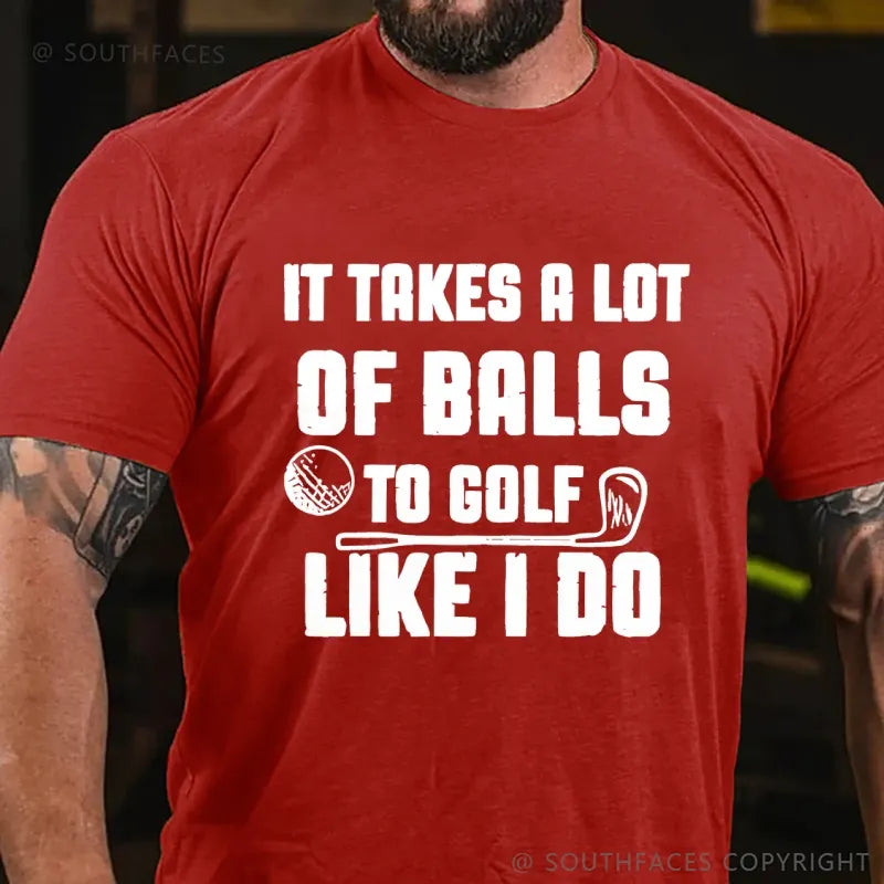It Takes A Lot Of Balls To Golf Like I Do T-Shirt