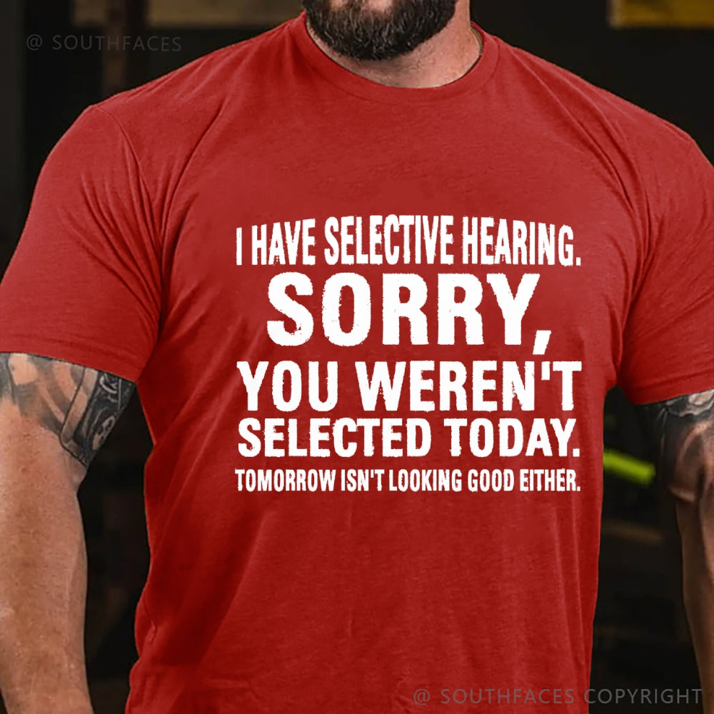 I Have Selective Hearing. Sorry, You Weren't Selected Today. Tomorrow Isn't Looking Good Either T-Shirt