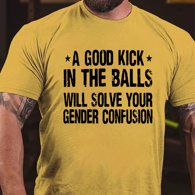 A Good Kick In The Balls Will Solve Your Gender Confusion Cotton Casual Crew Neck T-shirt