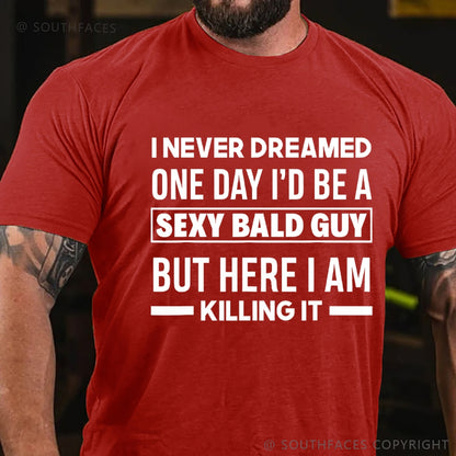 I Never Dreamed One Day I'd Be A Sexy Bald Guy But Here I Am Killing It T-Shirt