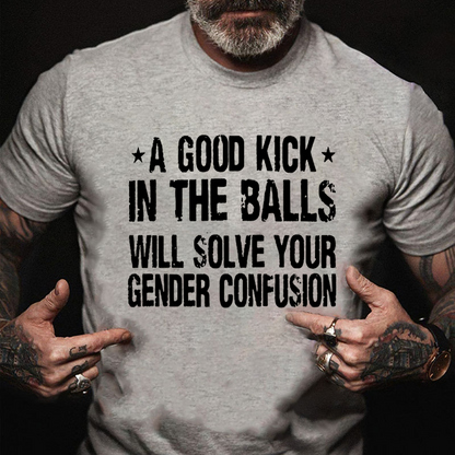 A Good Kick In The Balls Will Solve Your Gender Confusion Cotton Casual Crew Neck T-shirt