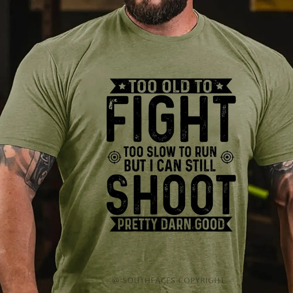 Too Old To Fight Too Slow To Run But I Can Still Shoot Pretty Darn Good T-Shirt