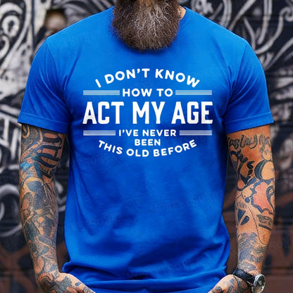 I Don't Know How To Act My Age I've Never Been This Old Before T-Shirts