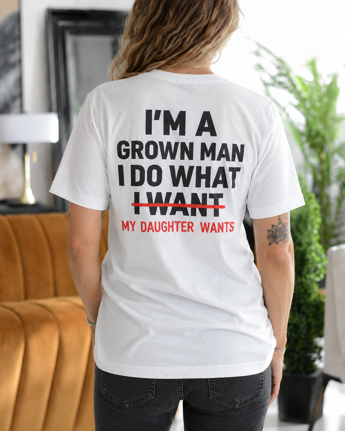 I'M A GROWN MAN I DO WHAT I WANT MY DAUGHTER WANTS Unisex T-shirt/Crewneck/Hoodie