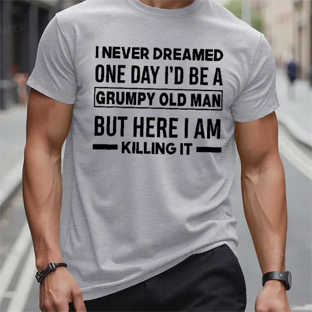 I Never Dreamed One Day I'd Be A Grumpy Old Man Guy But Here I Am Killing It T-Shirt