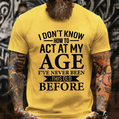 I Don't Know How To Act My Age I've Never Been This Old Before T-Shirt