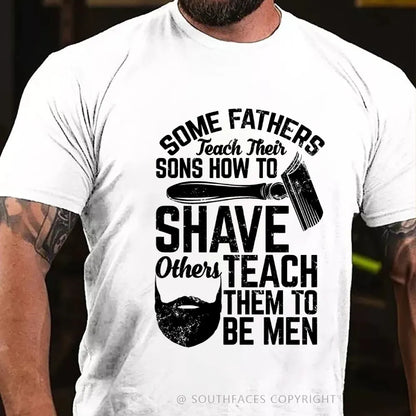 Some Fathers Teach Their Sons How To Shave Others Teach Them To Be Men T-Shirt