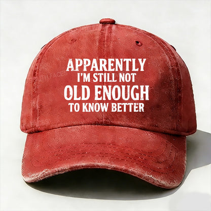 Apparently I'm Still Not Old Enough To Know Better Baseball Cap