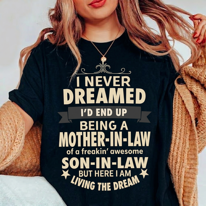 I NEVER DREAMED I¡¯D END UP BEING A MOTHER-IN-LAW of a freakin¡¯ awesome SON-IN-LAW BUT HERE I AM LIVING THE DREAM Unisex T-shirt/Crewneck/Hoodie