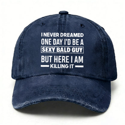 I Never Dreamed One Day I'd Be A Sexy Bald Guy But Here I Am Killing It hat
