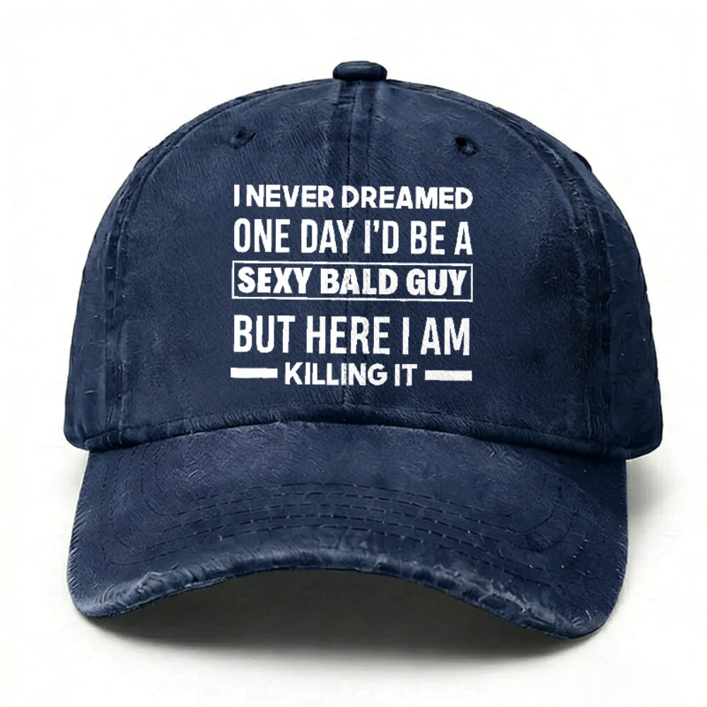 I Never Dreamed One Day I'd Be A Sexy Bald Guy But Here I Am Killing It hat