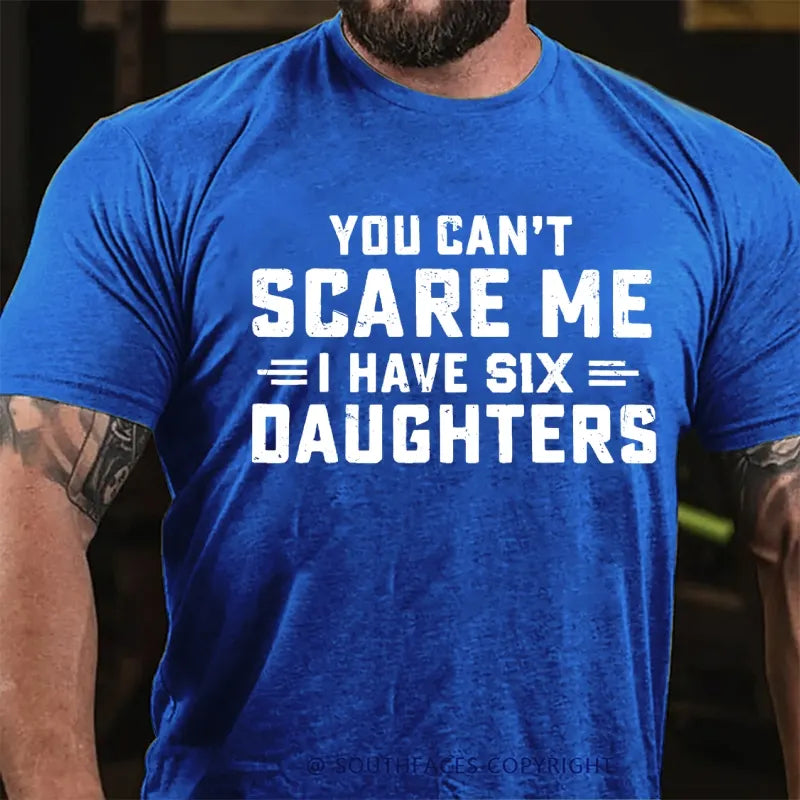 You Can't Scare Me Ihave Six Daughters  T-Shirt