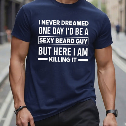 I Never Dreamed One Day I'd Be A Sexy Beard Guy But Here I Am Killing It T t-shirts