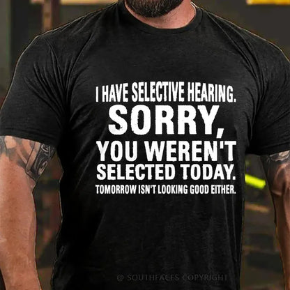 I Have Selective Hearing. Sorry, You Weren't Selected Today. Tomorrow Isn't Looking Good Either T-Shirt