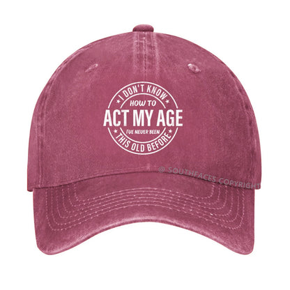 I Don't Know How To Act My Age I've Never Been This Old Before hat