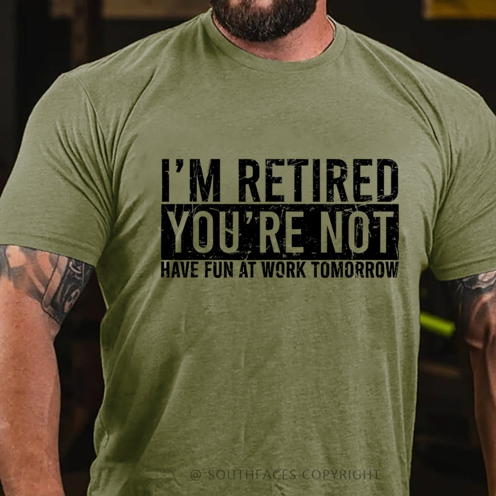 I'm Retired You're Not Have Fun At Work Tomorrow T-Shirt