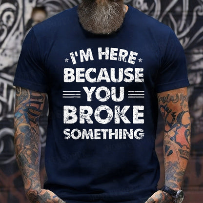 I'm Here Because You Broke Something T-Shirts