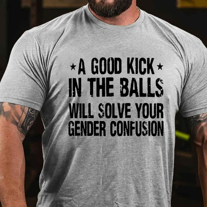 A Good Kick In The Balls Will Solve Your Gender Confusion Cotton Casual Crew Neck T-shirt
