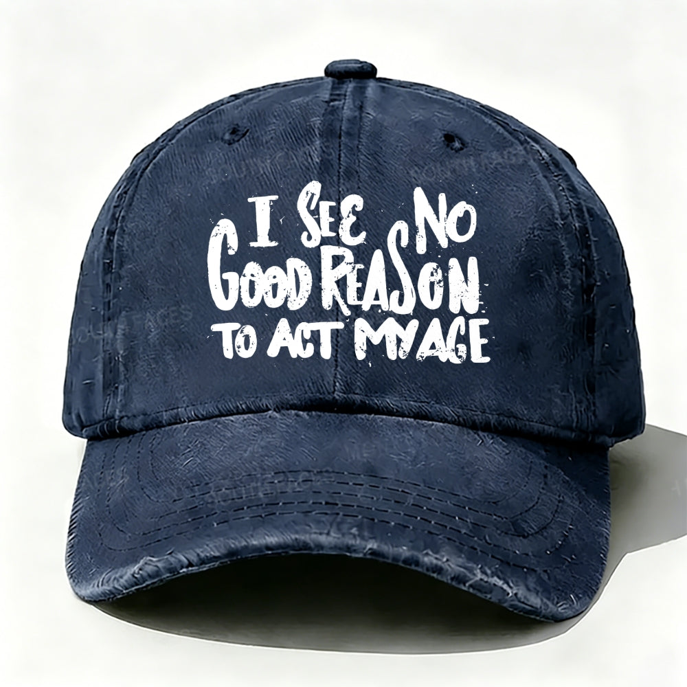 I See No Good Reason To Act My Age baseball cap