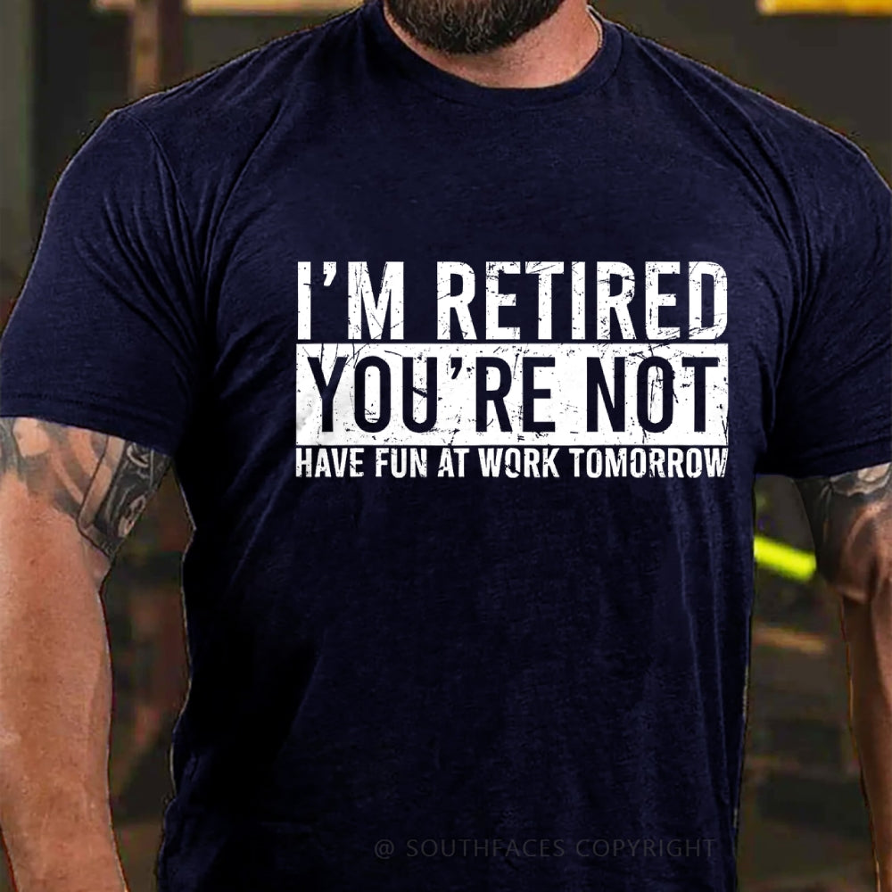 I'm Retired You're Not Have Fun At Work Tomorrow T-Shirt