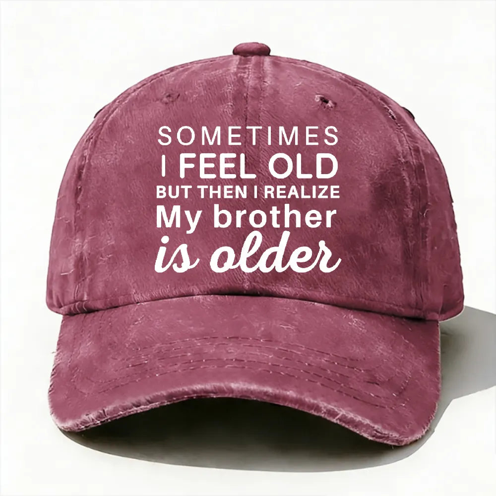 Sometimes I Feel Old But Then I Realize My Brother Is Older Hat