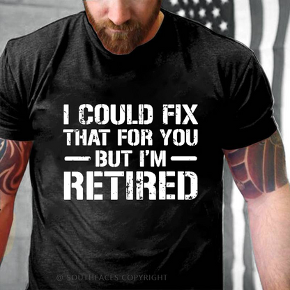 I Could Fix That For You But I'm Retired Funny Sarcastic Gift Men's T-shirt