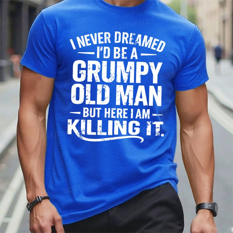 Never Dreamed I'd Be A Grumpy Old Man But Here I Am Killing It t-shirts