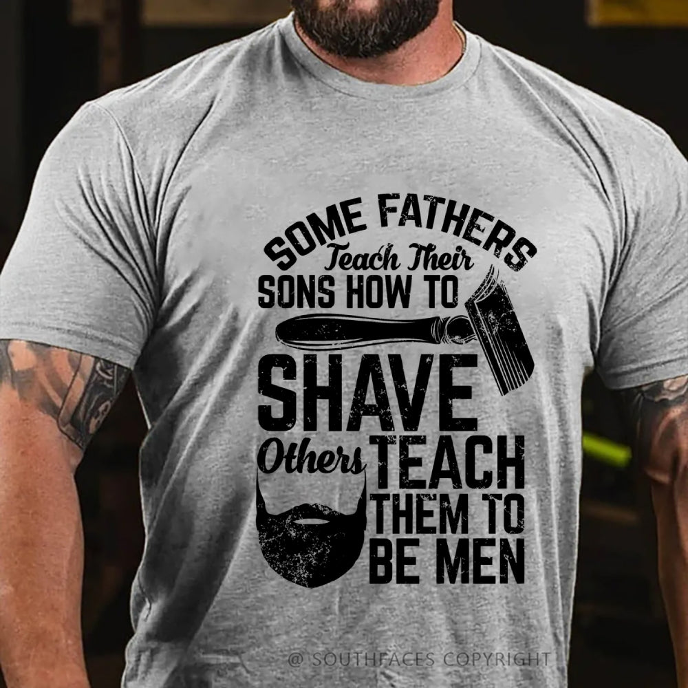 Some Fathers Teach Their Sons How To Shave Others Teach Them To Be Men T-Shirt