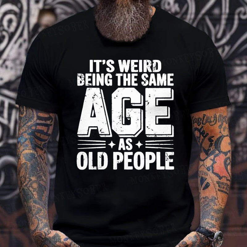 It's Weird Being The Same Age As Old People Funny T-Shirts