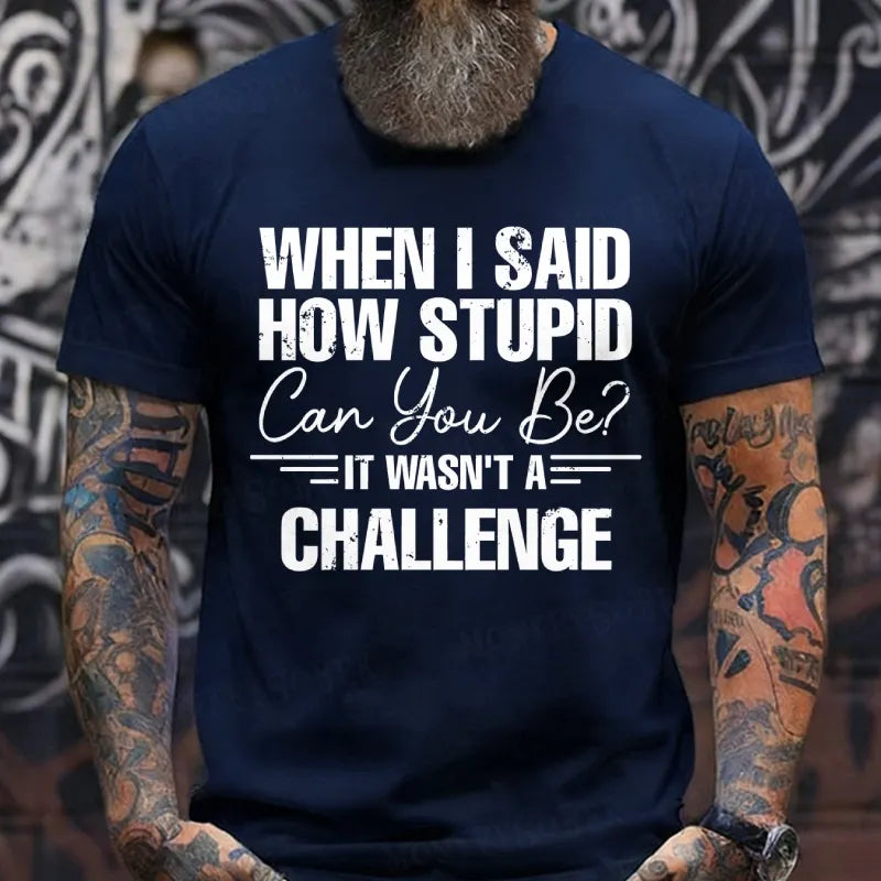 When I Said How Stupid Can You Be It Wasn't A Challenge T-Shirts